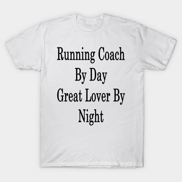 Running Coach By Day Great Lover By Night T-Shirt by supernova23